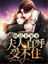 顾总太宠妻，夫人她直呼受不住