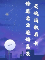 灵魂消散后，修道老公追悔莫及