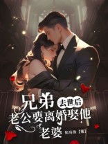 兄弟去世后，老公要离婚娶他老婆