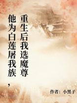 他为白莲屠我族，重生后我选魔尊