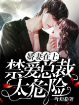 娇妻在上：禁爱总裁，太危险