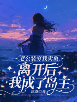 老公装穷我卖鱼，离开后我成了岛主