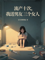 流产十次，我送男友三个女人