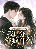 三年陪伴你不娶，我提分手你疯什么