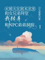 未婚夫在剧本杀和女兄弟拜堂后，我转嫁NPC弟弟了