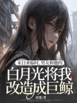 末日来临时，男友和他的白月光将我改造成巨鲸
