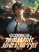 发现女友已婚后，她求我帮忙给老公留个后