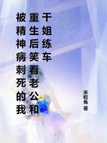 被精神病刺死的我重生后笑看老公和干姐练车