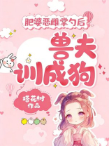 肥婆恶雌掌勺后，兽夫训成狗