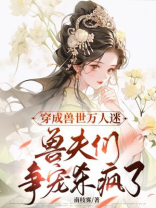 穿成兽世万人迷，兽夫们争宠杀疯了