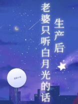 生产后老婆只听白月光的话