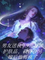 男友送我9.9元冒牌护肤品，我转身另嫁后他悔疯了