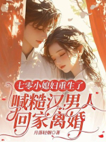 七零小媳妇重生了，喊糙汉男人回家离婚