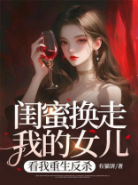 闺蜜换走我的女儿，看我重生反杀