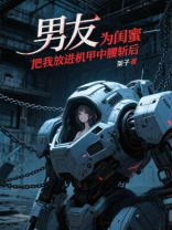 男友为闺蜜把我放进机甲中腰斩后