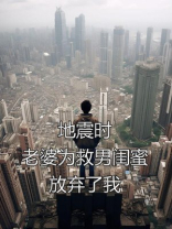 地震时，老婆为救男闺蜜放弃了我