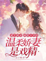 重生换亲：疯批少爷的温柔娇妻是戏精