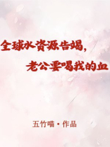 全球水资源告竭，老公要喝我的血