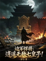 边军悍将：逍遥无敌七皇子！