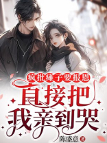 疯批瘫子要报恩，直接把我亲到哭