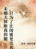 未婚夫摔断我的腿，只为了让闺蜜更出名