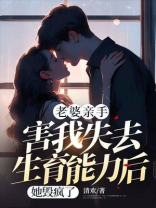 老婆亲手害我失去生育能力后，她毁疯了