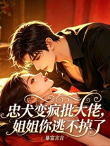 忠犬变疯批大佬，姐姐你逃不掉了
