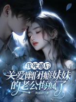 我死遁后，关爱幽闭癖妹妹的老公悔疯了