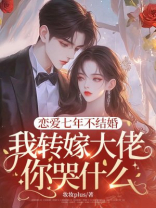 恋爱七年不结婚，我转嫁大佬你哭什么