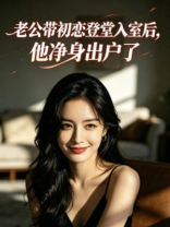 老公带初恋登堂入室后，他净身出户了
