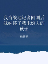 我当战地记者回国后，妹妹怀了我未婚夫的孩子