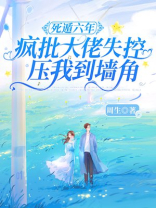 死遁六年，疯批大佬失控压我到墙角