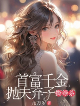 首富千金抛夫弃子撕绿茶