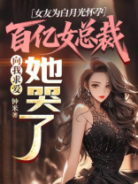 女友为白月光怀孕，百亿女总裁向我求爱她哭了