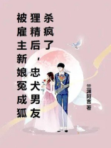 被雇主新娘冤成狐狸精后，忠犬男友杀疯了