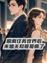 脱离任务世界后，未婚夫和哥哥疯了