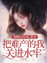 为哄白月光，老公把难产的我关进水牢