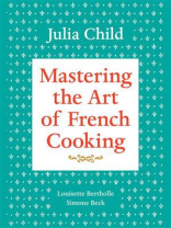 Mastering the Art of French Cooking, Volume 1 Mastering the Art of French Cooking, Volume 1