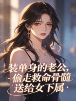 装单身的老公，偷走救命骨髓送给女下属
