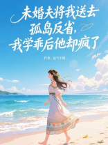 未婚夫将我送去孤岛反省，我学乖后他却疯了