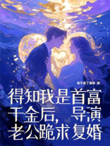 得知我是首富千金后，导演老公跪求复婚