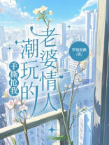 手撕抢我潮玩的老婆情人