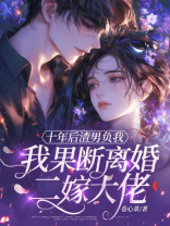 十年后渣男负我，我果断离婚二嫁大佬