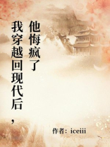 我穿越回现代后，他悔疯了