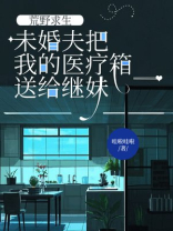 荒野求生，未婚夫把我的医疗箱送给继妹