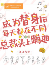 成为替身后，每天都在不同总裁头上蹦迪