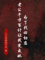 为了找回初恋，老公千方百计让我变成她
