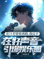 花旦老婆要离婚，我反手在好声音引爆娱乐圈