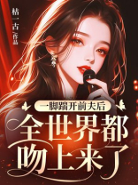 一脚踹开前夫后，全世界都吻上来了