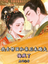 我去邻国和亲后未婚夫悔疯了